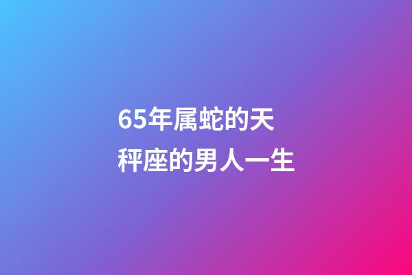 65年属蛇的天秤座的男人一生-第1张-星座运势-玄机派
