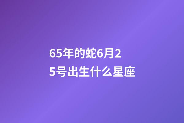 65年的蛇6月25号出生什么星座-第1张-星座运势-玄机派