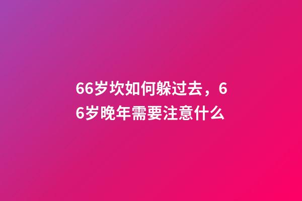 66岁坎如何躲过去，66岁晚年需要注意什么