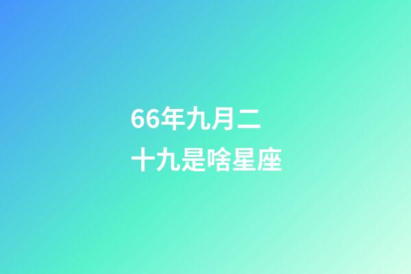 66年九月二十九是啥星座-第1张-星座运势-玄机派