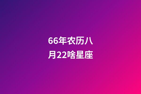 66年农历八月22啥星座-第1张-星座运势-玄机派