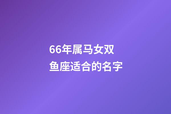 66年属马女双鱼座适合的名字-第1张-星座运势-玄机派