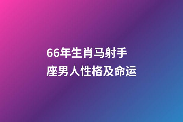 66年生肖马射手座男人性格及命运-第1张-星座运势-玄机派