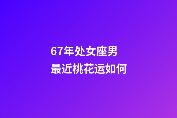 67年处女座男最近桃花运如何-第1张-星座运势-玄机派