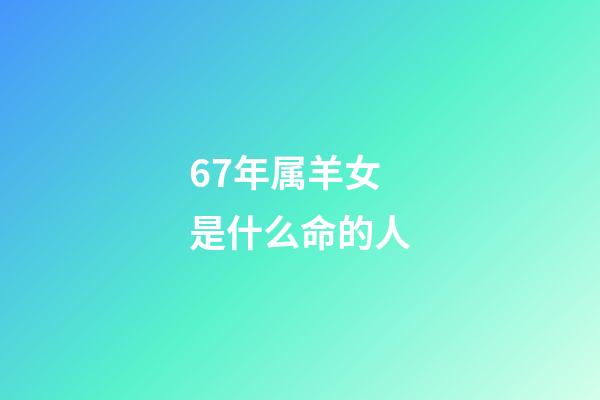 67年属羊女是什么命的人(农历11月马羊猴666768)-第1张-观点-玄机派