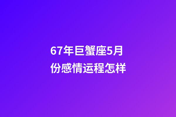 67年巨蟹座5月份感情运程怎样-第1张-星座运势-玄机派