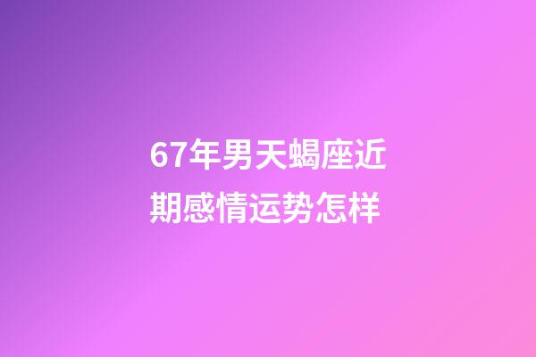 67年男天蝎座近期感情运势怎样-第1张-星座运势-玄机派