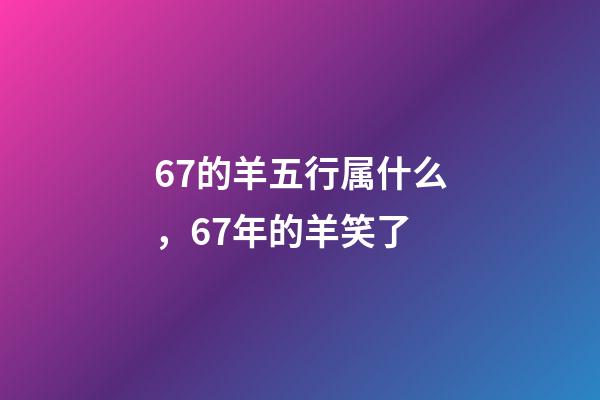 67的羊五行属什么，67年的羊笑了-第1张-观点-玄机派