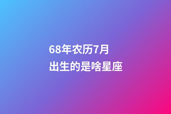 68年农历7月出生的是啥星座-第1张-星座运势-玄机派