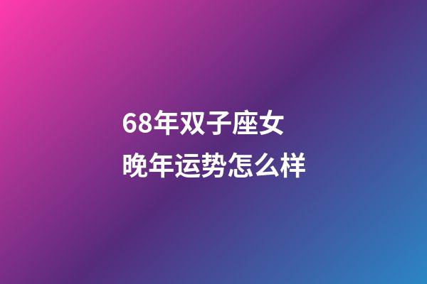 68年双子座女晚年运势怎么样-第1张-星座运势-玄机派