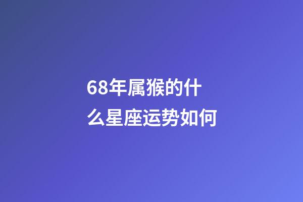 68年属猴的什么星座运势如何-第1张-星座运势-玄机派