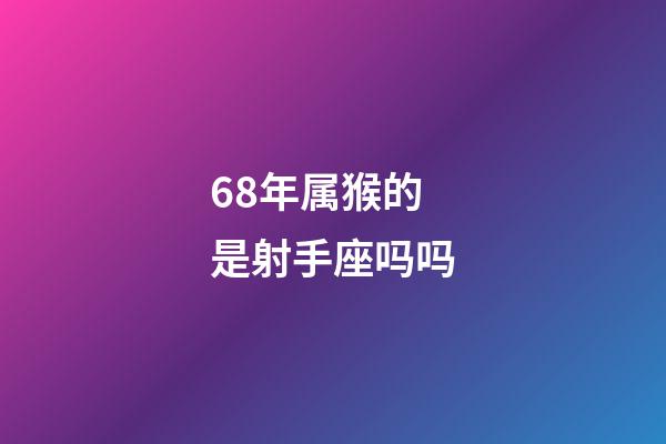 68年属猴的是射手座吗吗-第1张-星座运势-玄机派