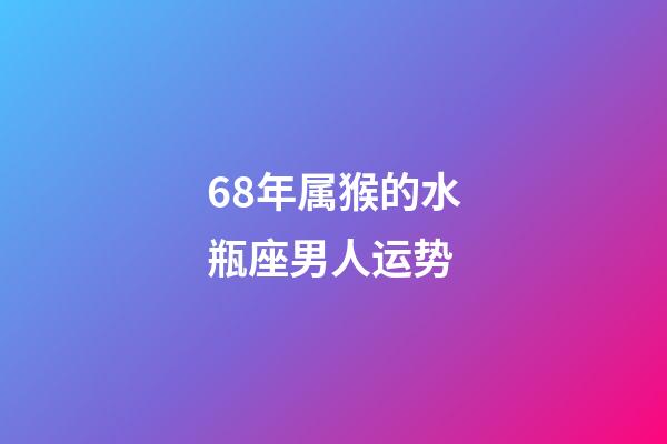 68年属猴的水瓶座男人运势-第1张-星座运势-玄机派
