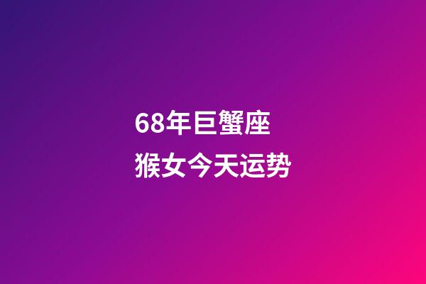 68年巨蟹座猴女今天运势-第1张-星座运势-玄机派