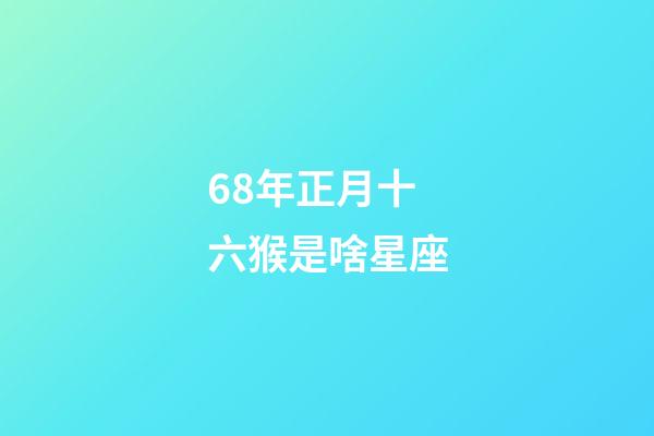 68年正月十六猴是啥星座-第1张-星座运势-玄机派