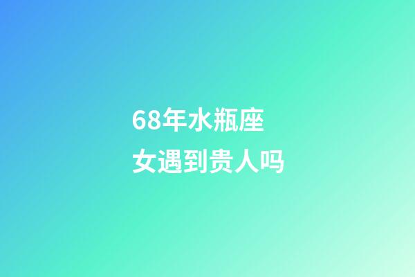 68年水瓶座女遇到贵人吗-第1张-星座运势-玄机派