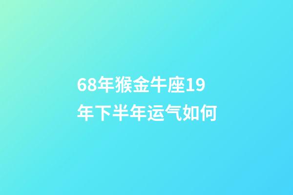 68年猴金牛座19年下半年运气如何-第1张-星座运势-玄机派