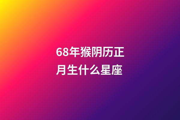 68年猴阴历正月生什么星座-第1张-星座运势-玄机派