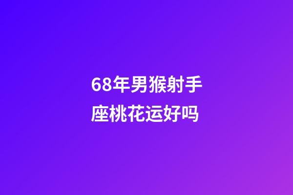 68年男猴射手座桃花运好吗-第1张-星座运势-玄机派