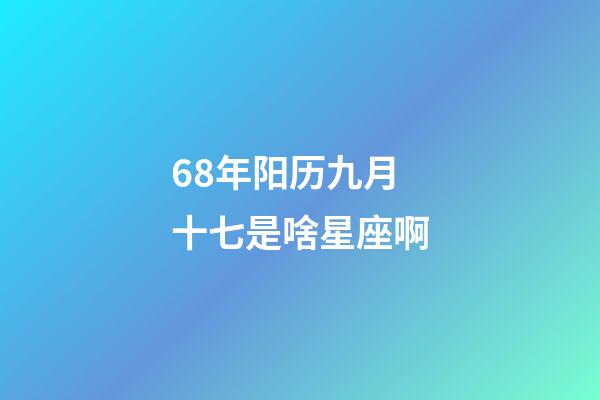 68年阳历九月十七是啥星座啊-第1张-星座运势-玄机派
