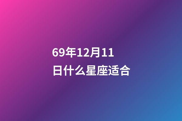 69年12月11日什么星座适合-第1张-星座运势-玄机派