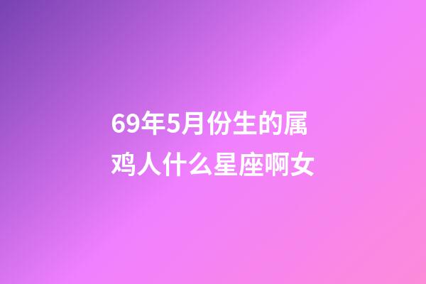 69年5月份生的属鸡人什么星座啊女-第1张-星座运势-玄机派
