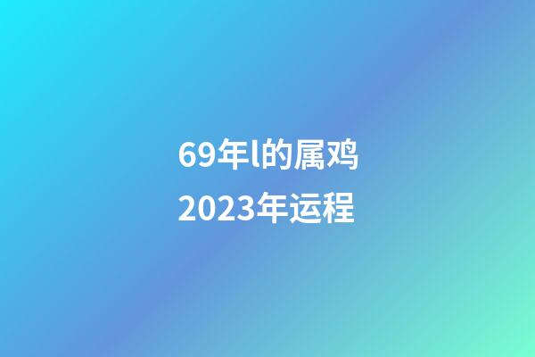 69年l的属鸡2023年运程