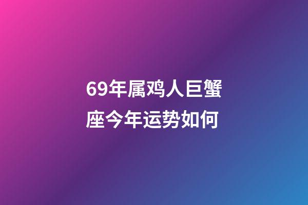 69年属鸡人巨蟹座今年运势如何-第1张-星座运势-玄机派
