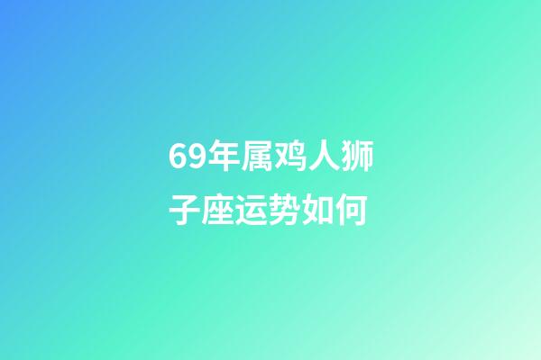 69年属鸡人狮子座运势如何-第1张-星座运势-玄机派