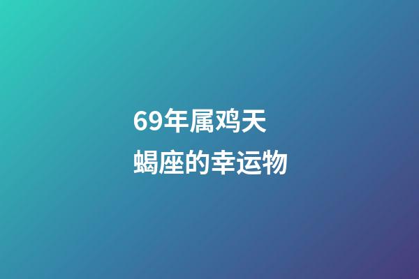69年属鸡天蝎座的幸运物-第1张-星座运势-玄机派
