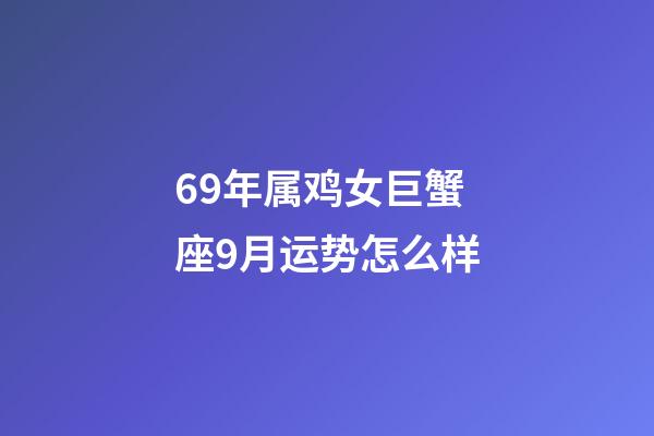 69年属鸡女巨蟹座9月运势怎么样-第1张-星座运势-玄机派