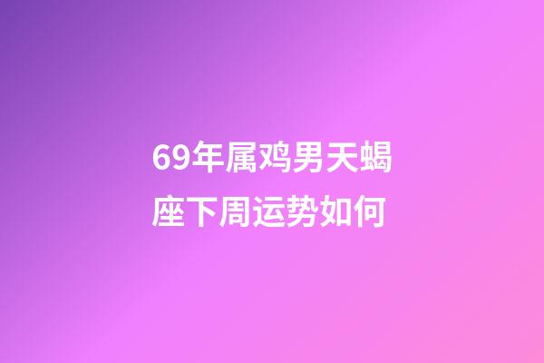 69年属鸡男天蝎座下周运势如何-第1张-星座运势-玄机派