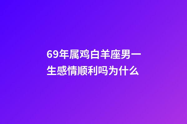 69年属鸡白羊座男一生感情顺利吗为什么-第1张-星座运势-玄机派