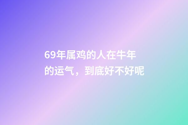 69年属鸡的人在牛年的运气，到底好不好呢
