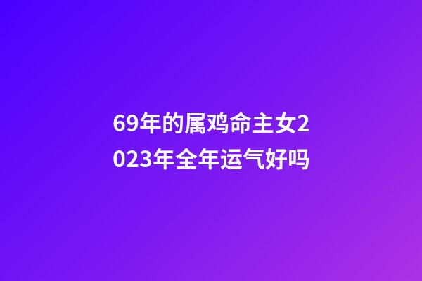 69年的属鸡命主女2023年全年运气好吗