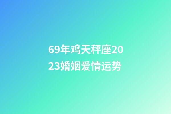 69年鸡天秤座2023婚姻爱情运势-第1张-星座运势-玄机派