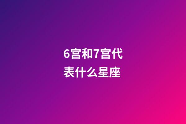 6宫和7宫代表什么星座-第1张-星座运势-玄机派