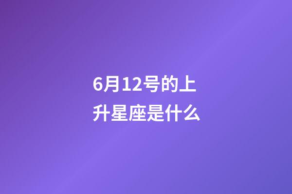 6月12号的上升星座是什么-第1张-星座运势-玄机派