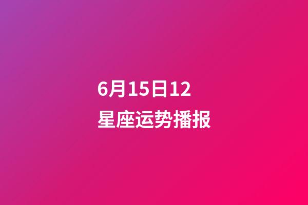 6月15日12星座运势播报-第1张-星座运势-玄机派