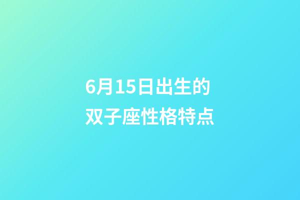 6月15日出生的双子座性格特点-第1张-星座运势-玄机派