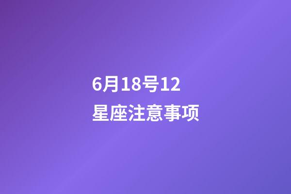 6月18号12星座注意事项-第1张-星座运势-玄机派