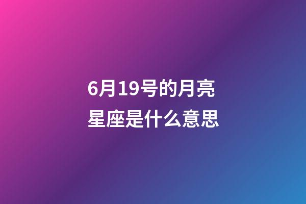 6月19号的月亮星座是什么意思-第1张-星座运势-玄机派