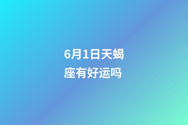 6月1日天蝎座有好运吗-第1张-星座运势-玄机派