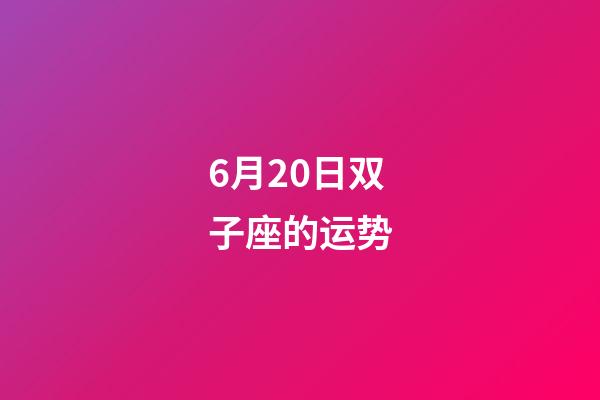 6月20日双子座的运势-第1张-星座运势-玄机派