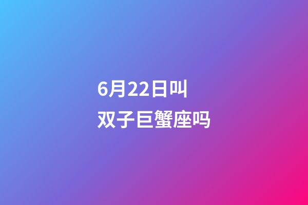 6月22日叫双子巨蟹座吗-第1张-星座运势-玄机派