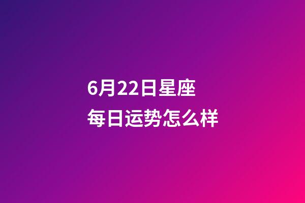 6月22日星座每日运势怎么样-第1张-星座运势-玄机派