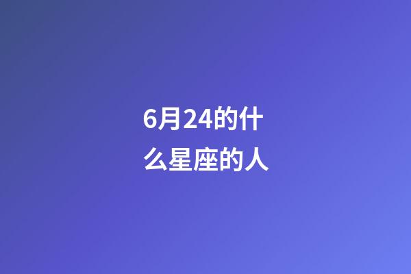 6月24的什么星座的人-第1张-星座运势-玄机派