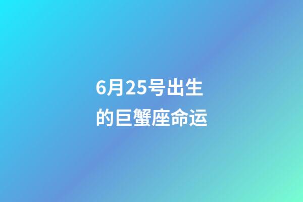 6月25号出生的巨蟹座命运-第1张-星座运势-玄机派