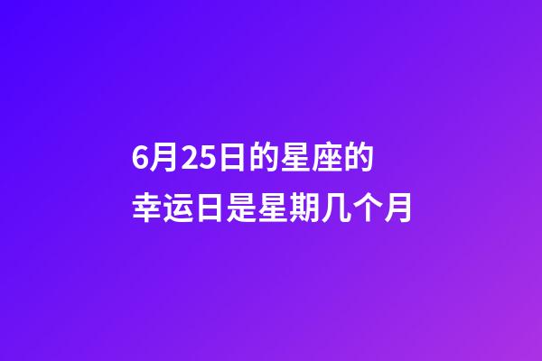 6月25日的星座的幸运日是星期几个月-第1张-星座运势-玄机派