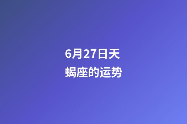6月27日天蝎座的运势-第1张-星座运势-玄机派